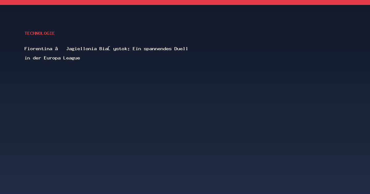 Fiorentina – Jagiellonia Białystok: Ein spannendes Duell in der Europa League