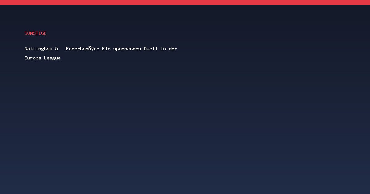 Nottingham – Fenerbahçe: Ein spannendes Duell in der Europa League