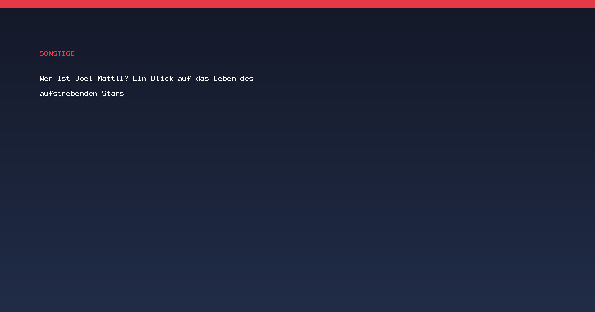 Wer ist Joel Mattli? Ein Blick auf das Leben des aufstrebenden Stars