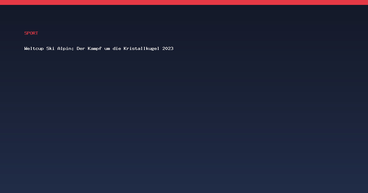 Weltcup Ski Alpin: Der Kampf um die Kristallkugel 2023
