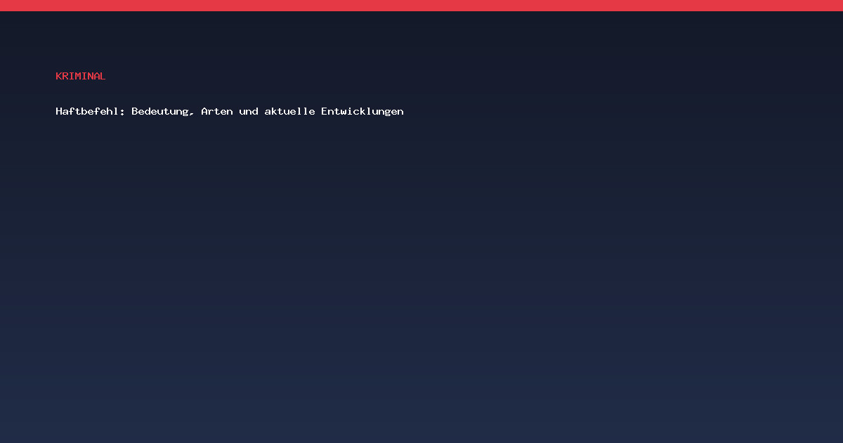 Haftbefehl: Bedeutung, Arten und aktuelle Entwicklungen